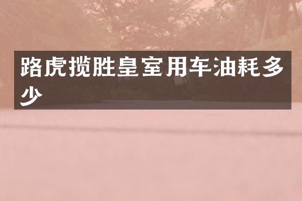 路虎揽胜皇室用车油耗多少