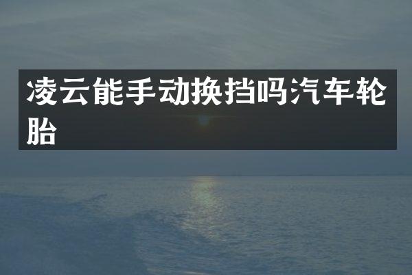 凌云能手动换挡吗汽车轮胎