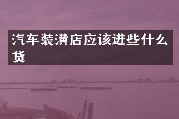 汽车装潢店应该进些什么货