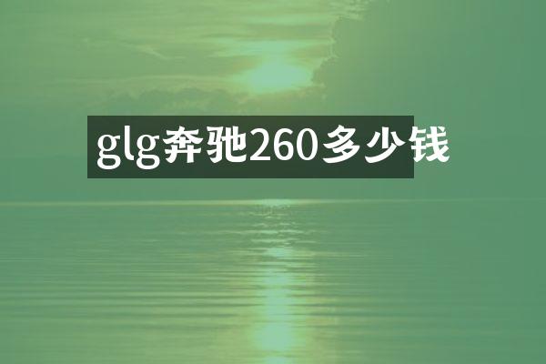 glg奔驰260多少钱