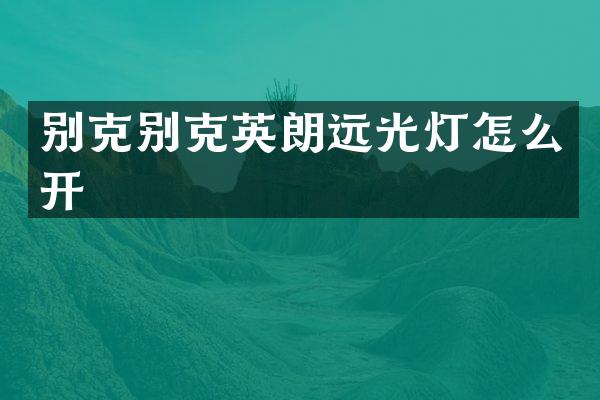 别克别克英朗远光灯怎么开