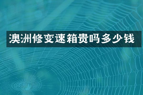 澳洲修变速箱贵吗多少钱