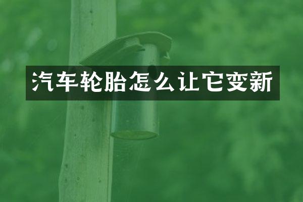 汽车轮胎怎么让它变新