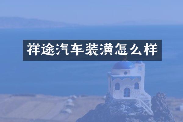 祥途汽车装潢怎么样