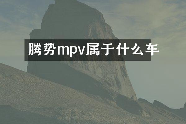 腾势mpv属于什么车