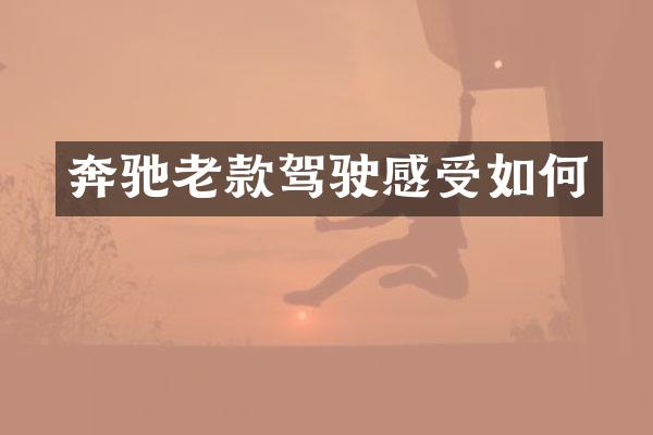 奔驰老款驾驶感受如何