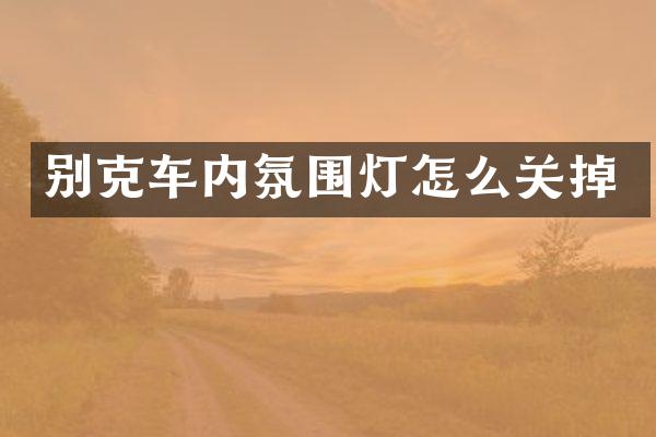 别克车内氛围灯怎么关掉