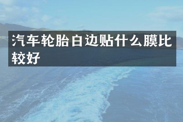 汽车轮胎白边贴什么膜比较好
