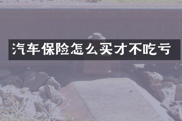 汽车保险怎么买才不吃亏