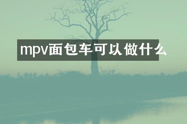 mpv面包车可以做什么
