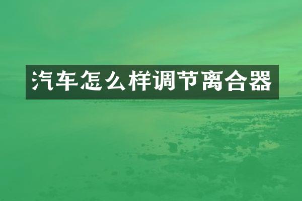 汽车怎么样调节离合器