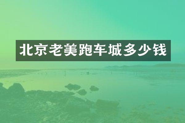 北京老美跑车城多少钱