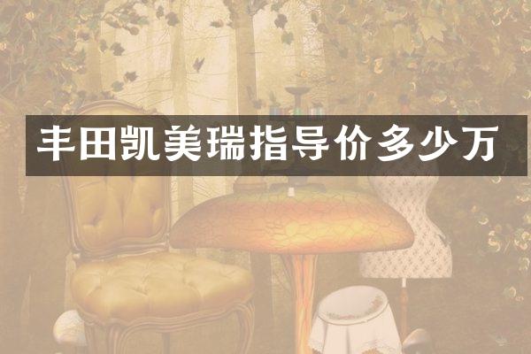 丰田凯美瑞指导价多少万