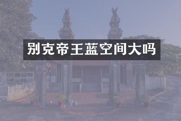 别克帝王蓝空间大吗