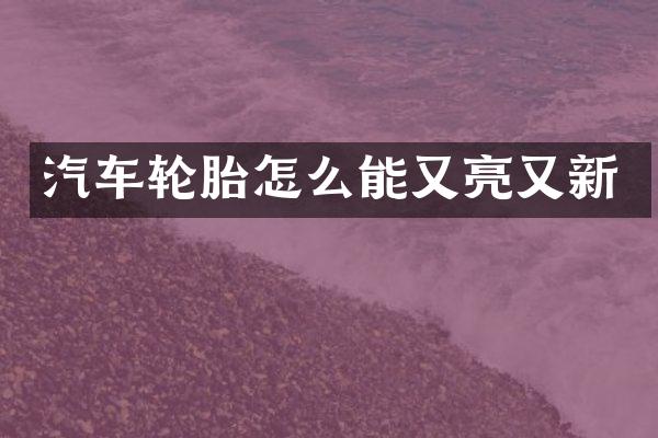 汽车轮胎怎么能又亮又新