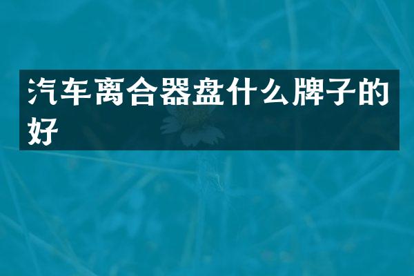 汽车离合器盘什么牌子的好