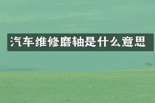 汽车维修磨轴是什么意思