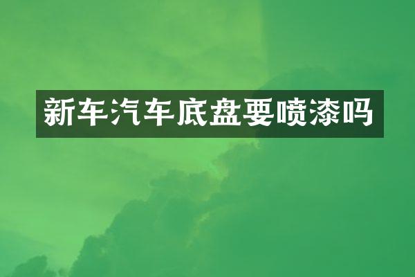 新车汽车底盘要喷漆吗