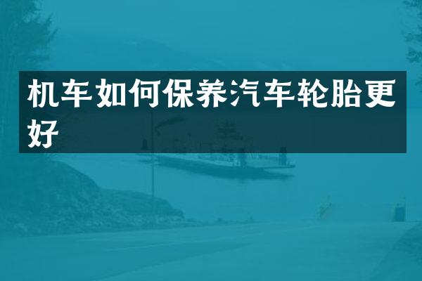 机车如何保养汽车轮胎更好