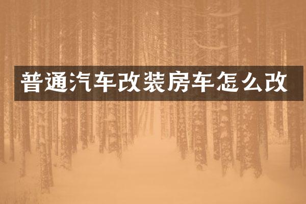 普通汽车改装房车怎么改