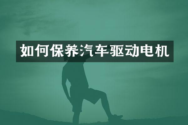 如何保养汽车驱动电机