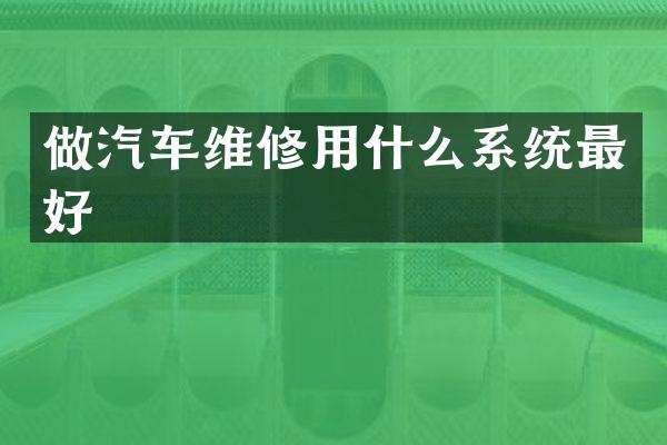 做汽车维修用什么系统最好