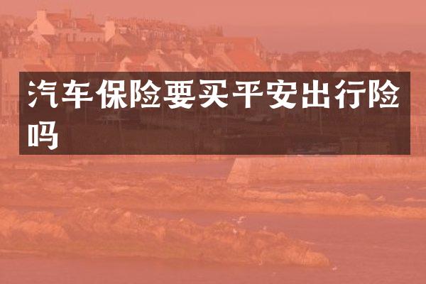 汽车保险要买平安出行险吗