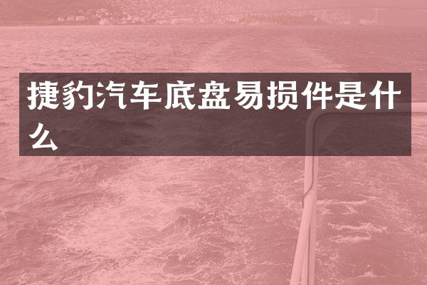 捷豹汽车底盘易损件是什么