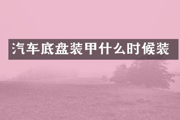 汽车底盘装甲什么时候装