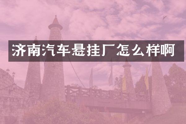 济南汽车悬挂厂怎么样啊