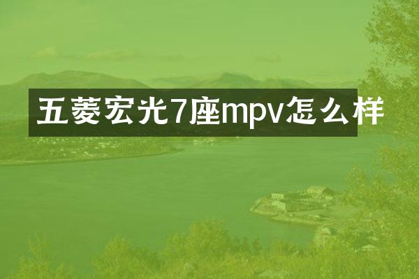 五菱宏光7座mpv怎么样