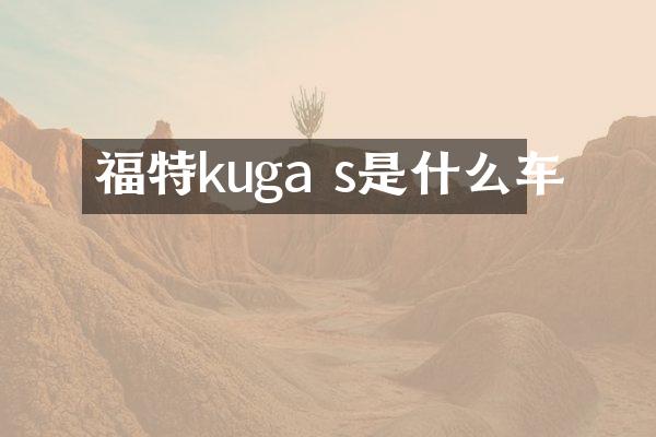 福特kuga s是什么车
