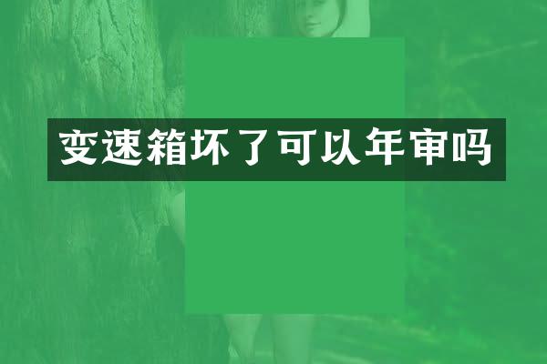 变速箱坏了可以年审吗