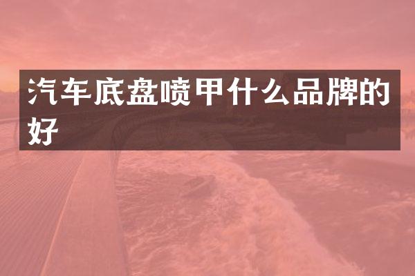 汽车底盘喷甲什么品牌的好