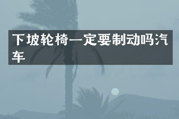 下坡轮椅一定要制动吗汽车