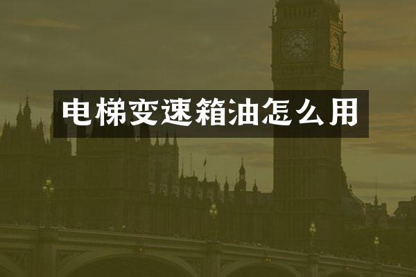 电梯变速箱油怎么用