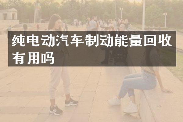 纯电动汽车制动能量回收有用吗