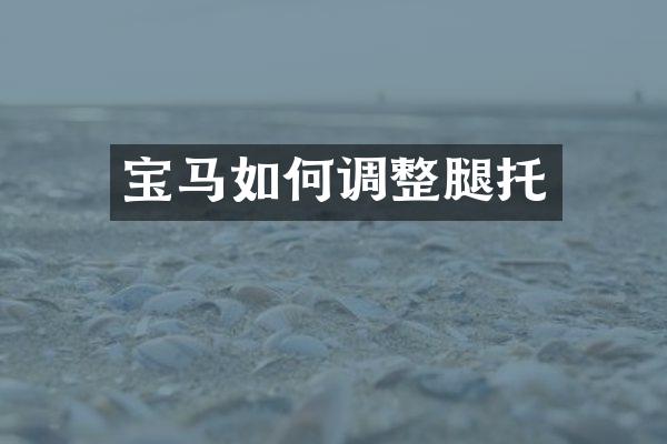 宝马如何调整腿托