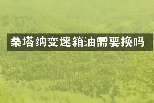 桑塔纳变速箱油需要换吗