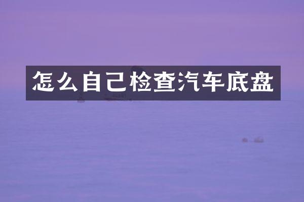 怎么自己检查汽车底盘