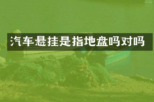汽车悬挂是指地盘吗对吗