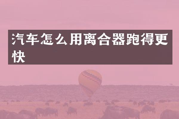 汽车怎么用离合器跑得更快
