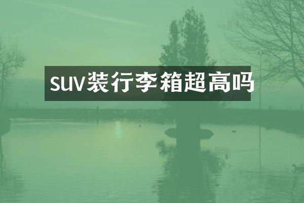 suv装行李箱超高吗