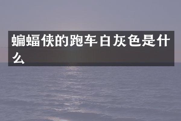 蝙蝠侠的跑车白灰色是什么