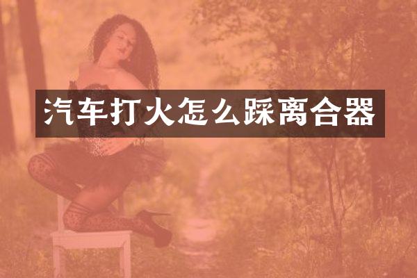汽车打火怎么踩离合器