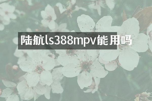 陆航ls388mpv能用吗