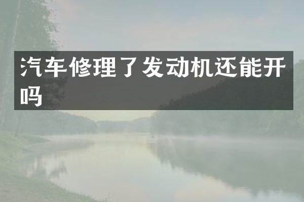 汽车修理了发动机还能开吗
