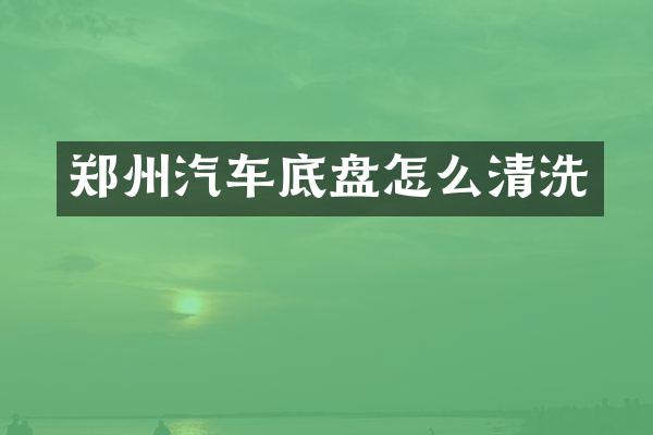 郑州汽车底盘怎么清洗