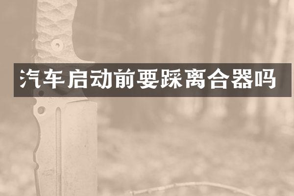 汽车启动前要踩离合器吗