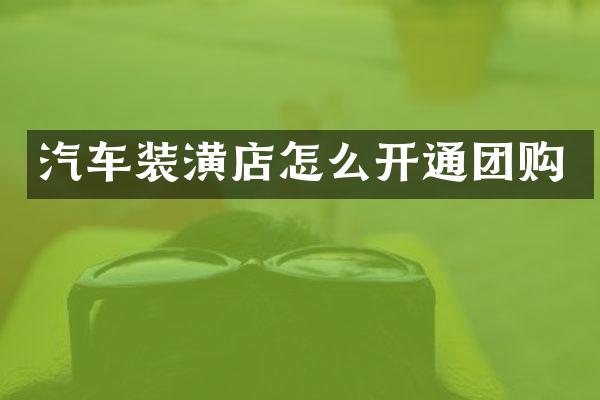 汽车装潢店怎么开通团购